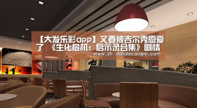 【大发乐彩app】又要被吉尔秀恩爱了 《生化危机：启示录合集》剧情梗概