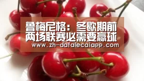 鲁梅尼格：冬歇期前两场联赛必需要赢球‘大发乐彩app’