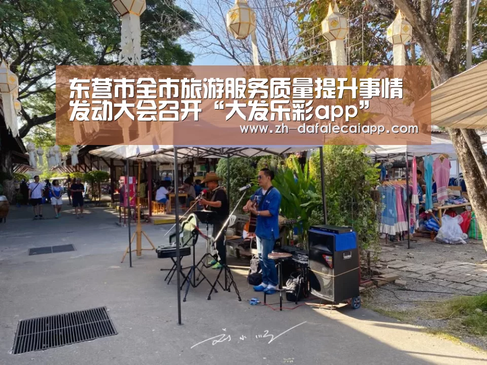 东营市全市旅游服务质量提升事情发动大会召开“大发乐彩app”(图2) 大发乐彩app